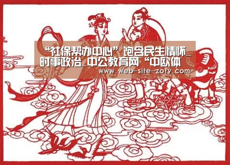 “社保帮办中心”饱含民生情怀_时事政治_中公教育网“中欧体育”(图3) zoty体育