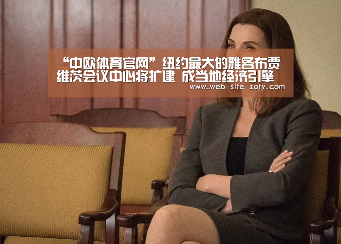 “中欧体育官网”纽约最大的雅各布贾维茨会议中心将扩建 成当地经济引擎(图2) zoty体育