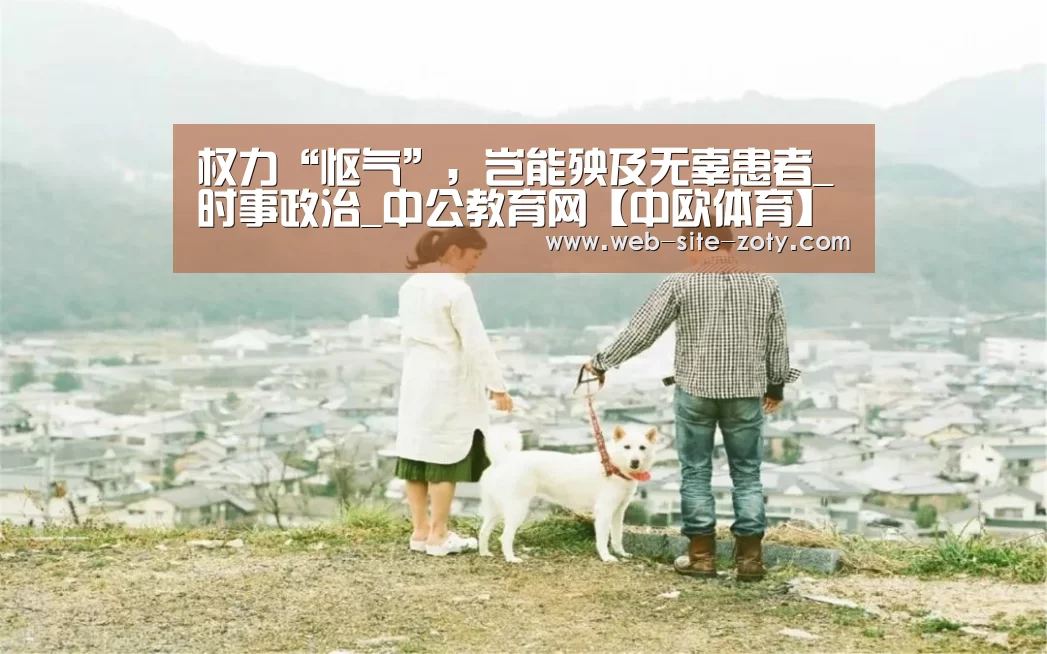 权力“怄气”,岂能殃及无辜患者_时事政治_中公教育网【中欧体育】(图2) 中欧体育